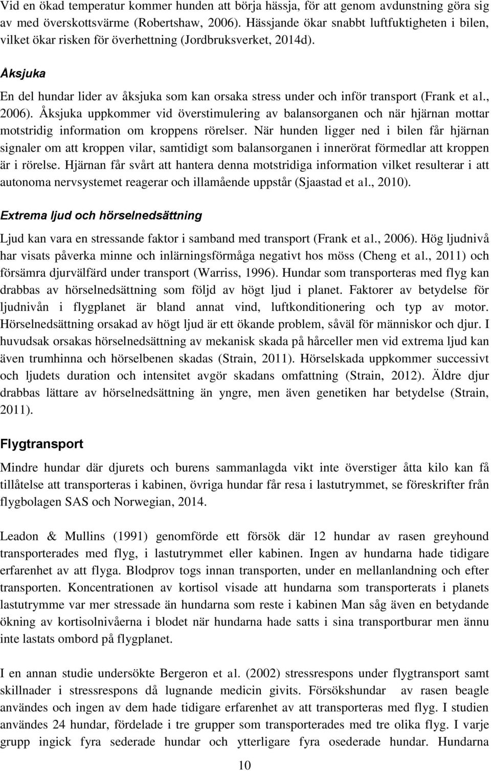 Åksjuka En del hundar lider av åksjuka som kan orsaka stress under och inför transport (Frank et al., 2006).