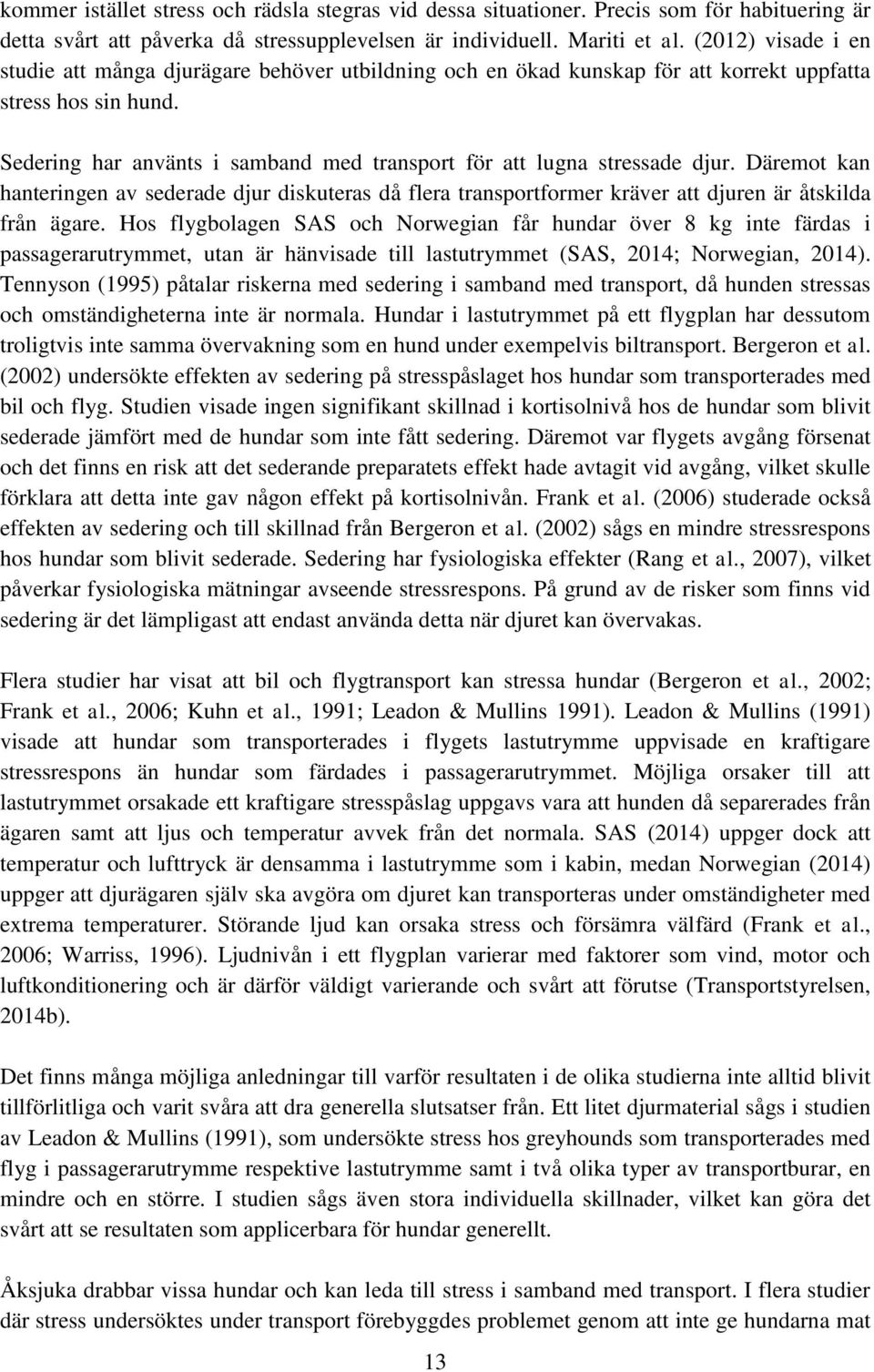 Sedering har använts i samband med transport för att lugna stressade djur. Däremot kan hanteringen av sederade djur diskuteras då flera transportformer kräver att djuren är åtskilda från ägare.