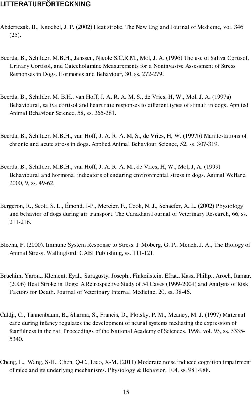 (1997a) Behavioural, saliva cortisol and heart rate responses to different types of stimuli in dogs. Applied Animal Behaviour Science, 58, ss. 365-381. Beerda, B., Schilder, M.B.H., van Hoff, J. A. R.