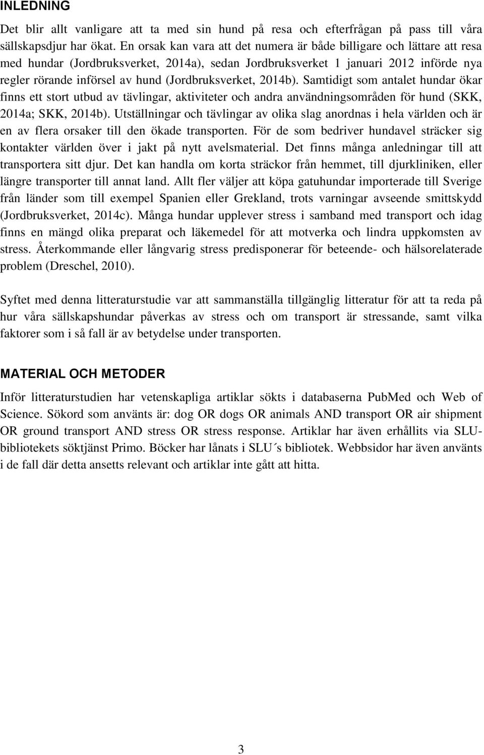 (Jordbruksverket, 2014b). Samtidigt som antalet hundar ökar finns ett stort utbud av tävlingar, aktiviteter och andra användningsområden för hund (SKK, 2014a; SKK, 2014b).