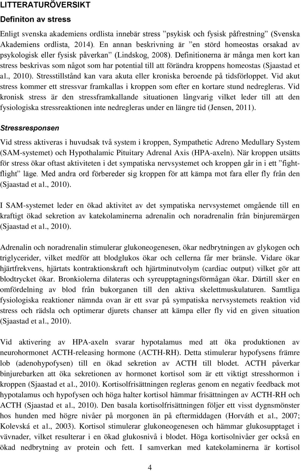 Definitionerna är många men kort kan stress beskrivas som något som har potential till att förändra kroppens homeostas (Sjaastad et al., 2010).