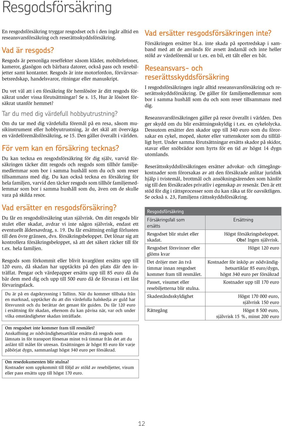 Resgods är inte motorfordon, förvärvsarbetsredskap, handelsvaror, ritningar eller manuskript. Du vet väl att i en försäkring för hemlösöre är ditt resgods försäkrat under vissa förutsättningar? Se s.