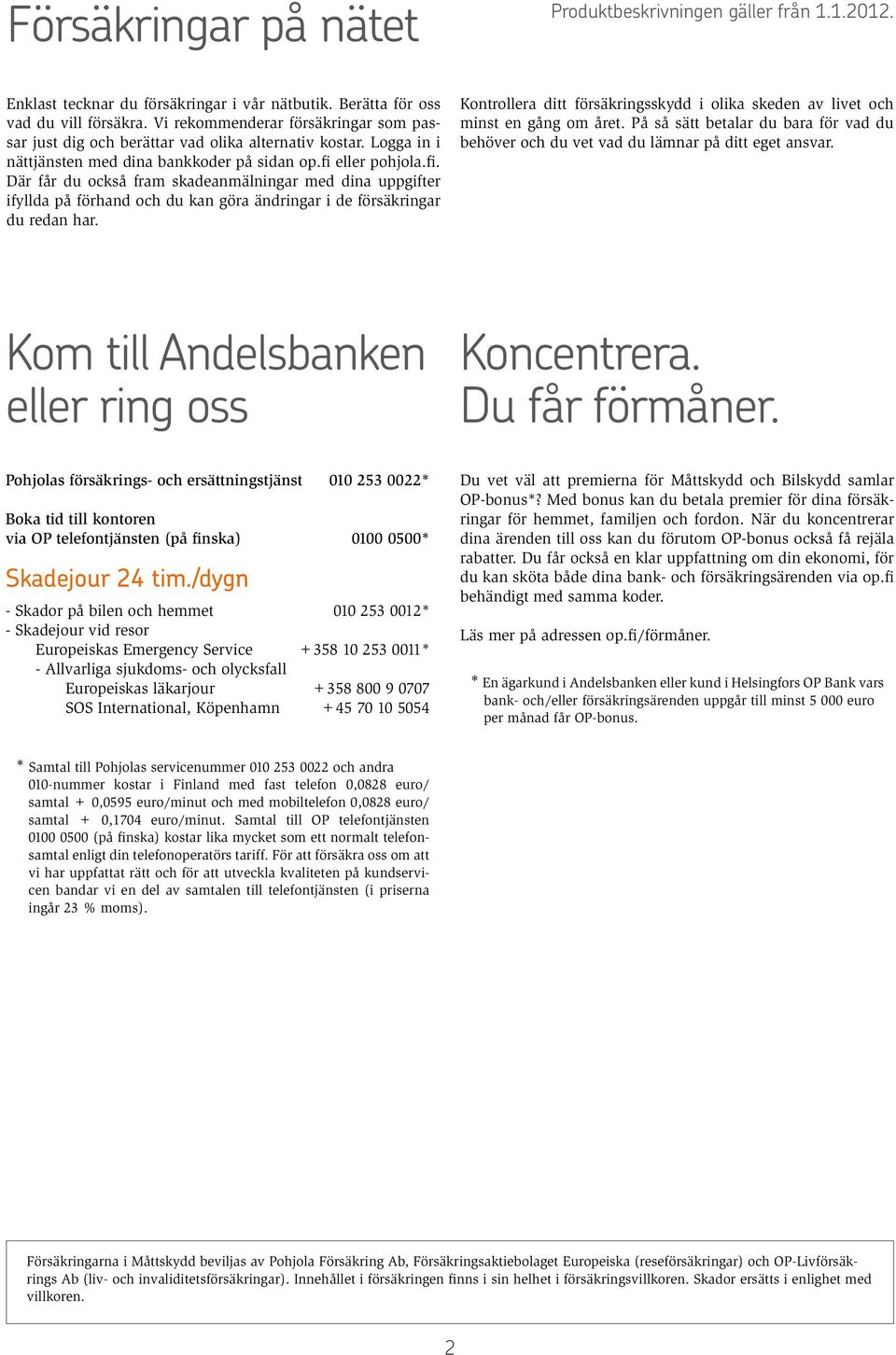eller pohjola.fi. Där får du också fram skadeanmälningar med dina uppgifter ifyllda på förhand och du kan göra ändringar i de försäkringar du redan har.