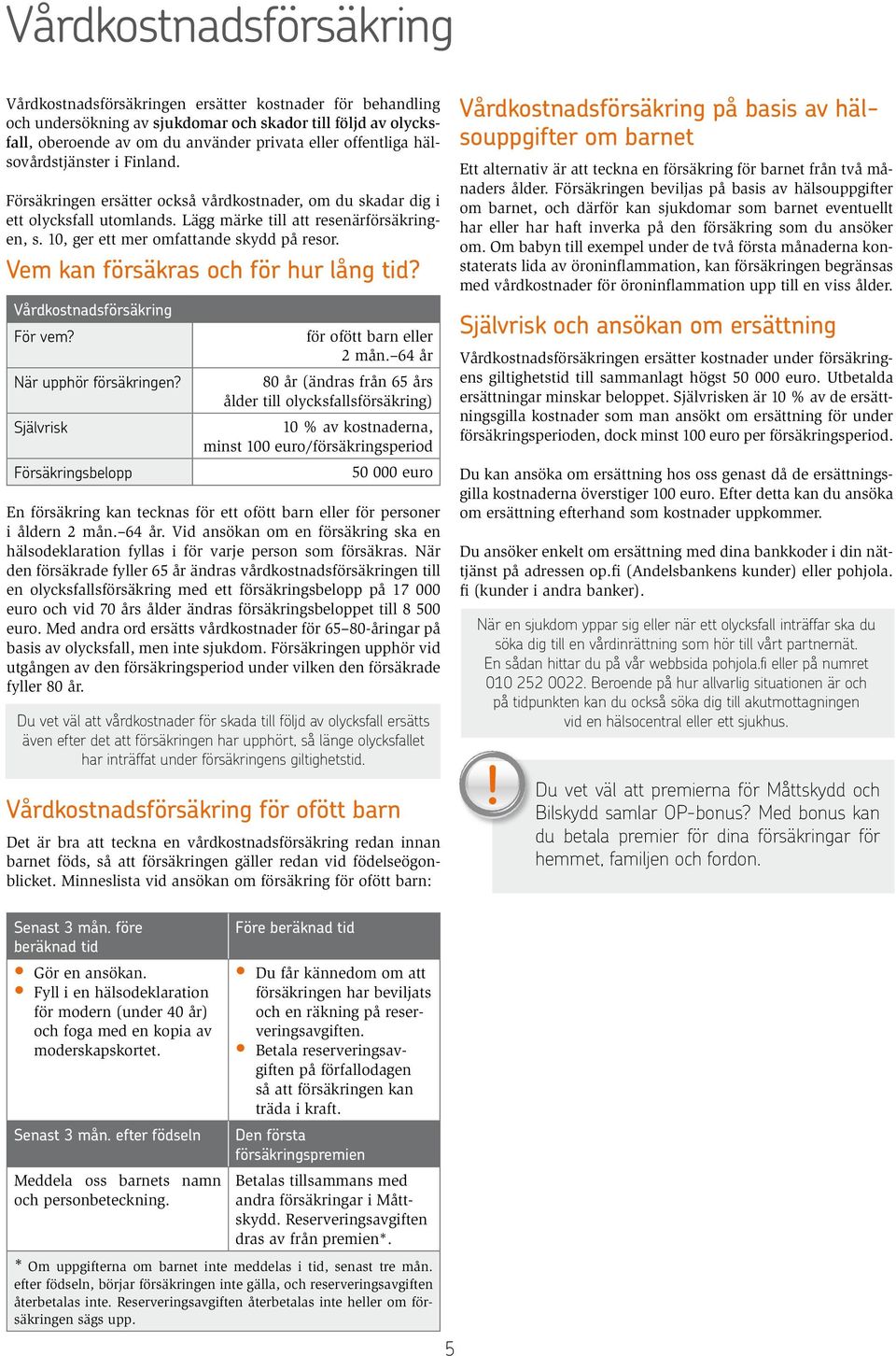 10, ger ett mer omfattande skydd på resor. Vem kan försäkras och för hur lång tid? Vårdkostnadsförsäkring För vem? När upphör försäkringen? Självrisk Försäkringsbelopp för ofött barn eller 2 mån.