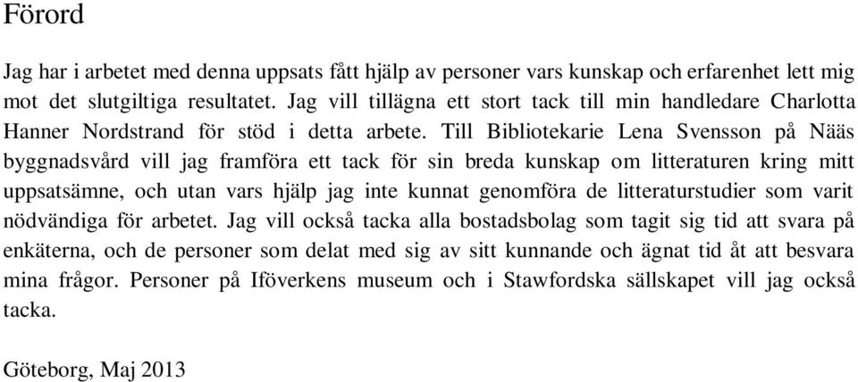 Till Bibliotekarie Lena Svensson på Nääs byggnadsvård vill jag framföra ett tack för sin breda kunskap om litteraturen kring mitt uppsatsämne, och utan vars hjälp jag inte kunnat genomföra