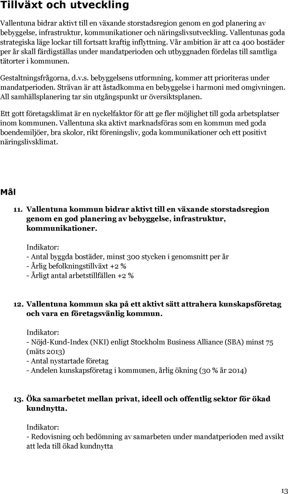 Vår ambition är att ca 400 bostäder per år skall färdigställas under mandatperioden och utbyggnaden fördelas till samtliga tätorter i kommunen. Gestaltningsfrågorna, d.v.s. bebyggelsens utformning, kommer att prioriteras under mandatperioden.