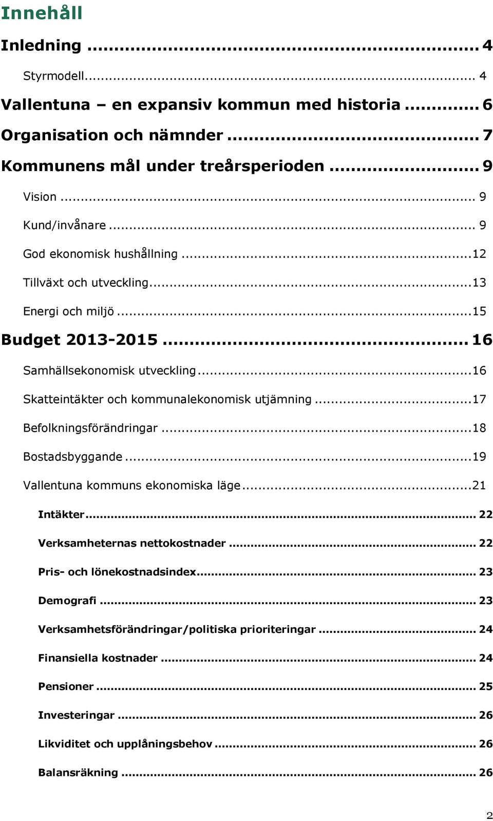 .. 16 Skatteintäkter och kommunalekonomisk utjämning... 17 Befolkningsförändringar... 18 Bostadsbyggande... 19 Vallentuna kommuns ekonomiska läge... 21 Intäkter.