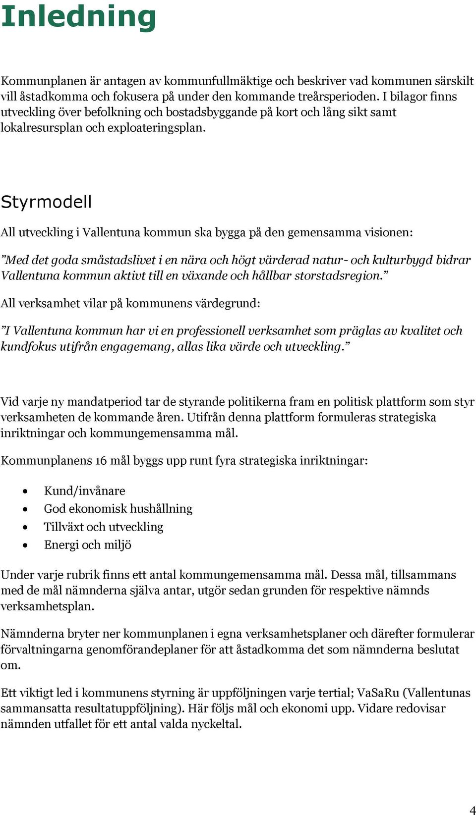 Styrmodell All utveckling i Vallentuna kommun ska bygga på den gemensamma visionen: Med det goda småstadslivet i en nära och högt värderad natur- och kulturbygd bidrar Vallentuna kommun aktivt till