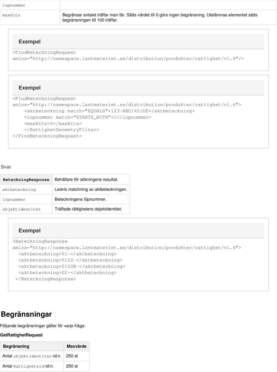 4"/> 4"> <aktbeteckning match="equals">123-abc/45:de</aktbeteckning> <lopnummer match="starts_with">1</lopnummer> <maxhits>0</maxhits> </RattighetGeometryFilter> </FindBeteckningRequest> Svar