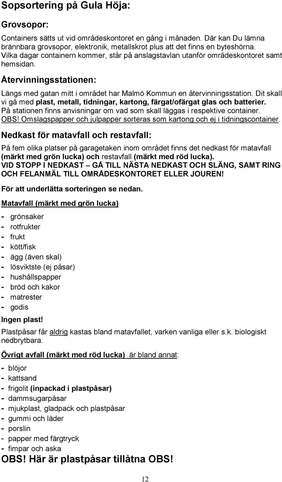 Dit skall vi gå med plast, metall, tidningar, kartong, färgat/ofärgat glas och batterier. På stationen finns anvisningar om vad som skall läggas i respektive container. OBS!