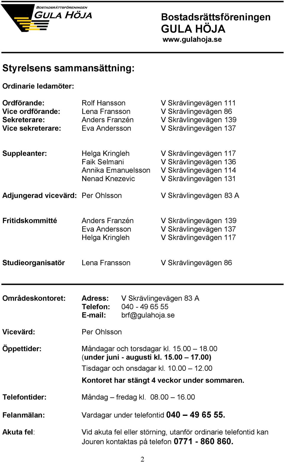 Vice sekreterare: Eva Andersson V Skrävlingevägen 137 Suppleanter: Helga Kringleh V Skrävlingevägen 117 Faik Selmani V Skrävlingevägen 136 Annika Emanuelsson V Skrävlingevägen 114 Nenad Knezevic V