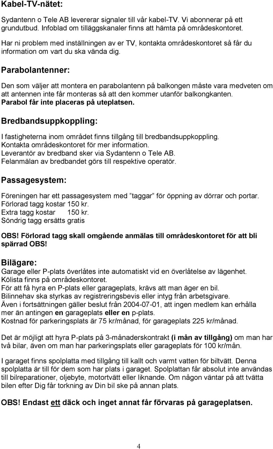 Parabolantenner: Den som väljer att montera en parabolantenn på balkongen måste vara medveten om att antennen inte får monteras så att den kommer utanför balkongkanten.