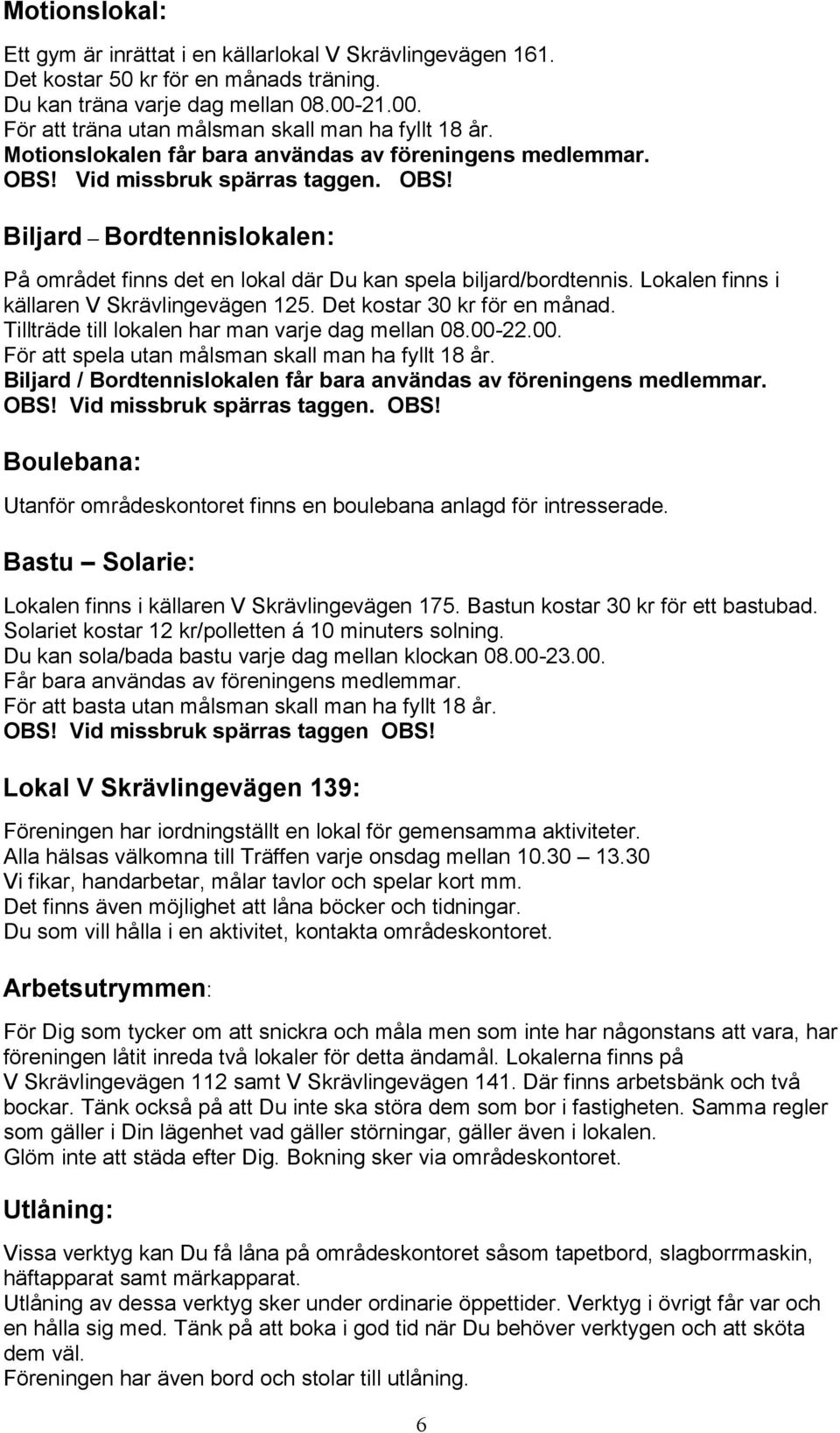 Vid missbruk spärras taggen. OBS! Biljard Bordtennislokalen: På området finns det en lokal där Du kan spela biljard/bordtennis. Lokalen finns i källaren V Skrävlingevägen 125.