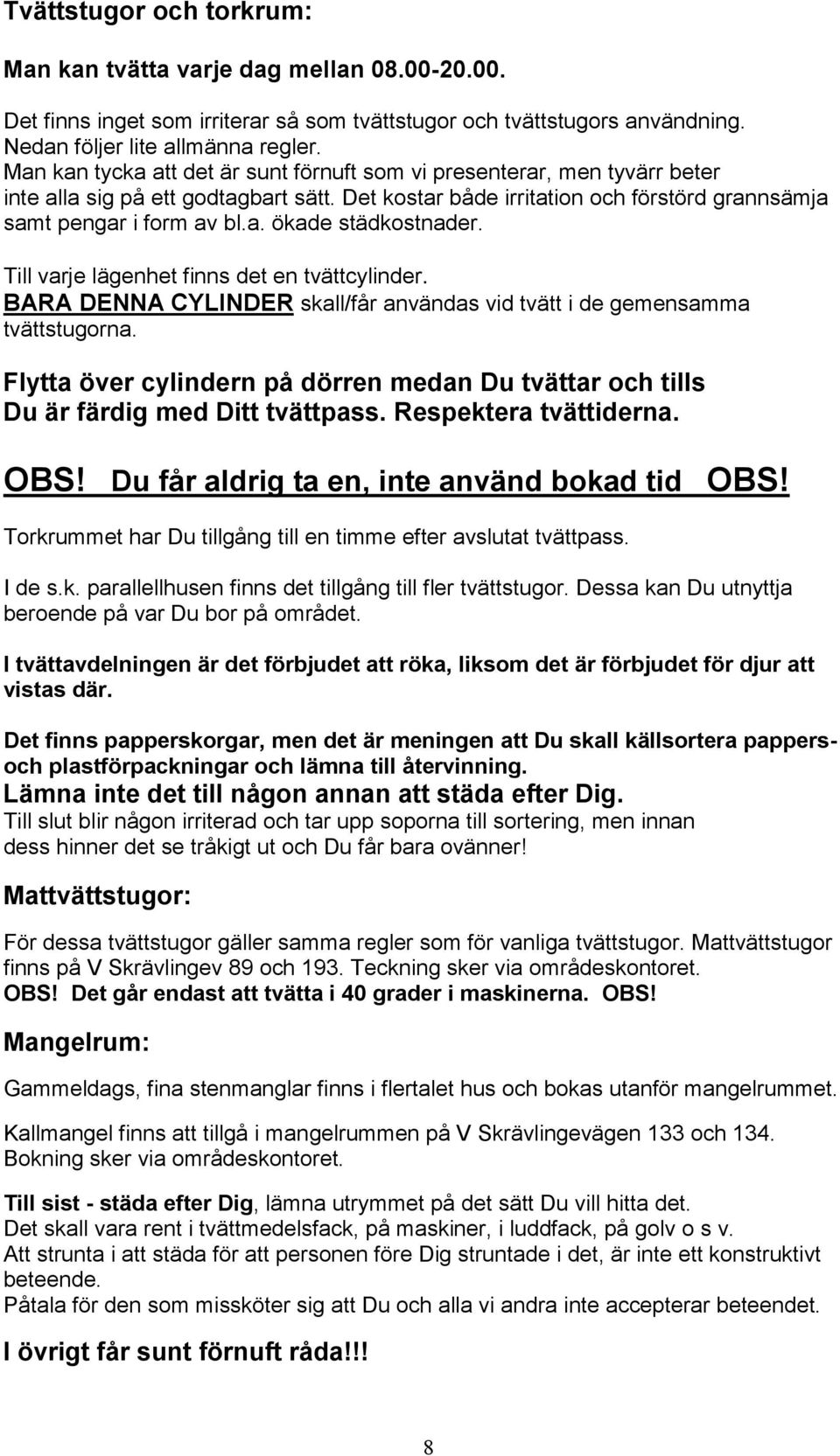 Till varje lägenhet finns det en tvättcylinder. BARA DENNA CYLINDER skall/får användas vid tvätt i de gemensamma tvättstugorna.