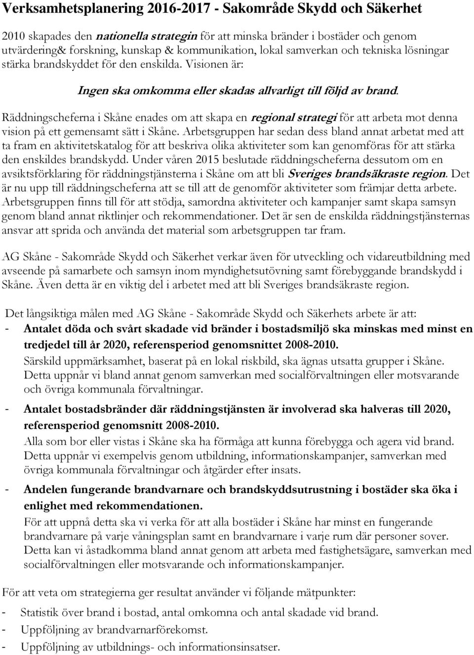 Räddningscheferna i Skåne enades om att skapa en regional strategi för att arbeta mot denna vision på ett gemensamt sätt i Skåne.