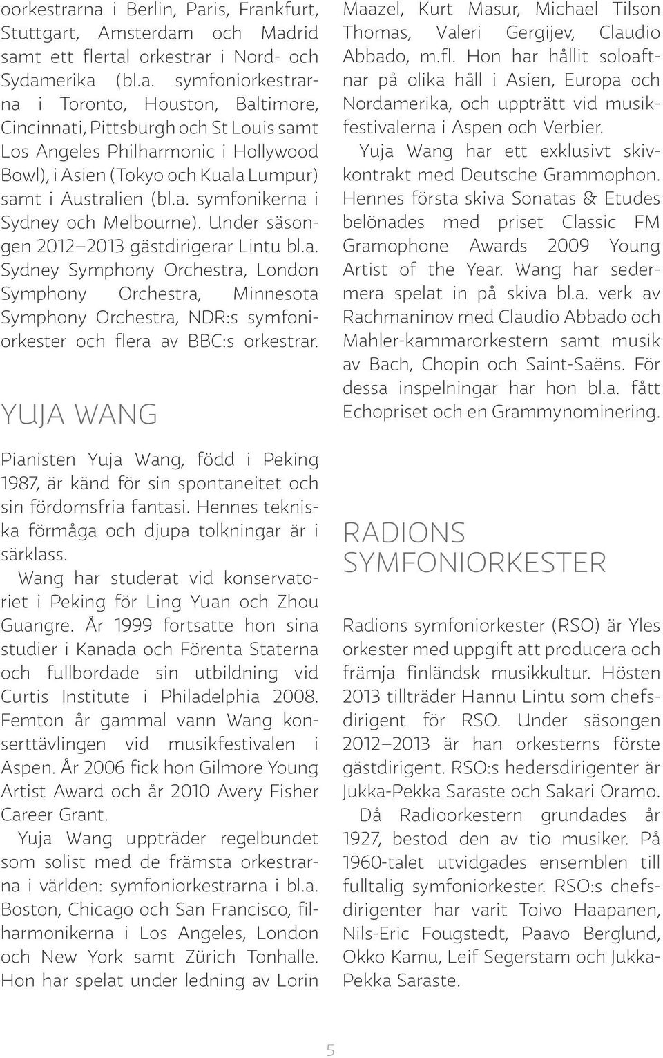 a. symfonikerna i Sydney och Melbourne). Under säsongen 2012 2013 gästdirigerar Lintu bl.a. Sydney Symphony Orchestra, London Symphony Orchestra, Minnesota Symphony Orchestra, NDR:s symfoniorkester och flera av BBC:s orkestrar.