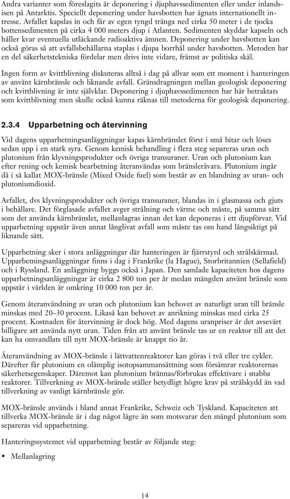 Sedimenten skyddar kapseln och håller kvar eventuella utläckande radioaktiva ämnen. Deponering under havsbotten kan också göras så att avfallsbehållarna staplas i djupa borrhål under havsbotten.