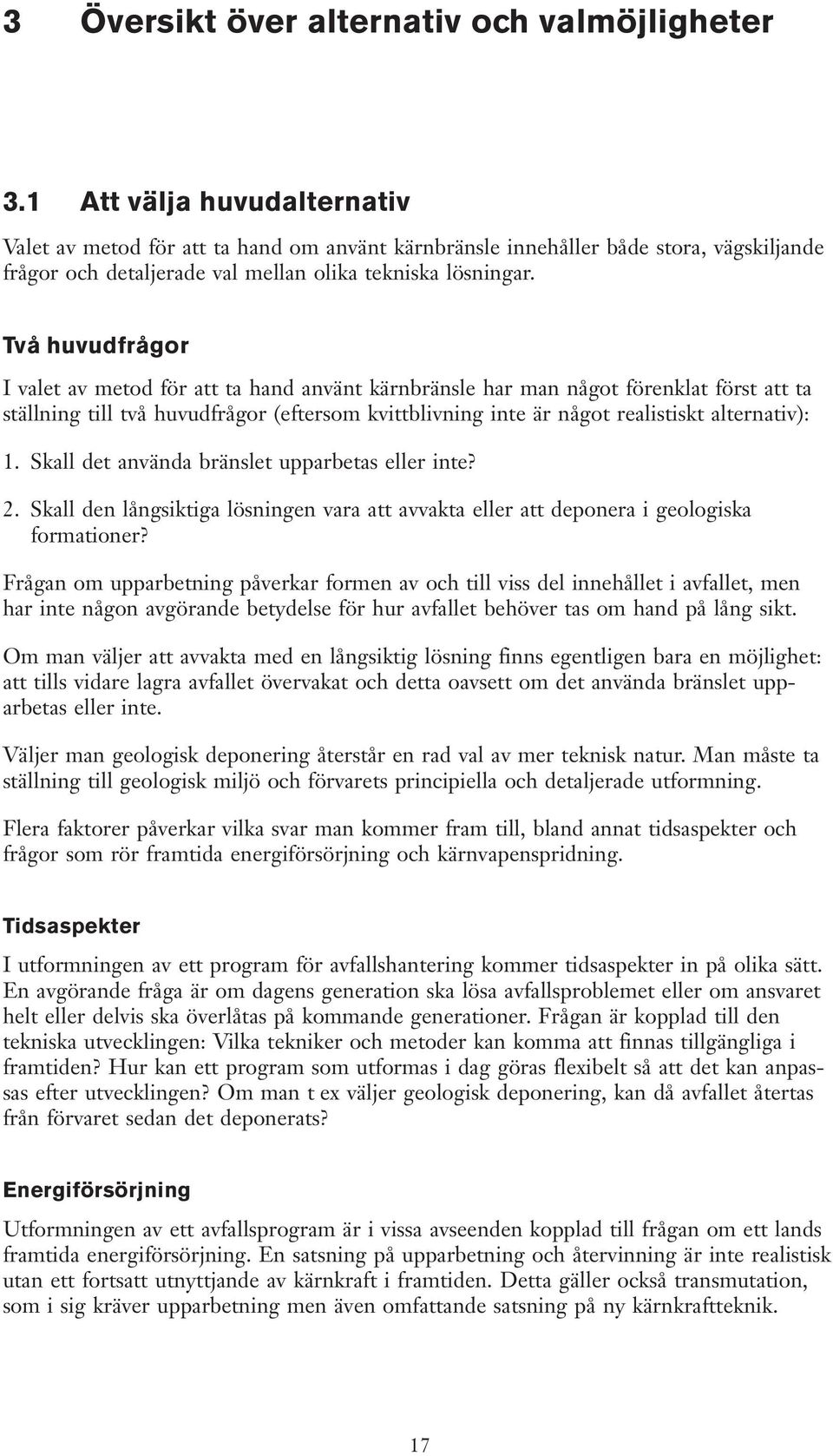 Två huvudfrågor I valet av metod för att ta hand använt kärnbränsle har man något förenklat först att ta ställning till två huvudfrågor (eftersom kvittblivning inte är något realistiskt alternativ):