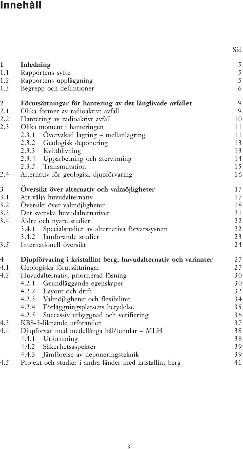 3.4 Upparbetning och återvinning 14 2.3.5 Transmutation 15 2.4 Alternativ för geologisk djupförvaring 16 3 Översikt över alternativ och valmöjligheter 17 3.1 Att välja huvudalternativ 17 3.