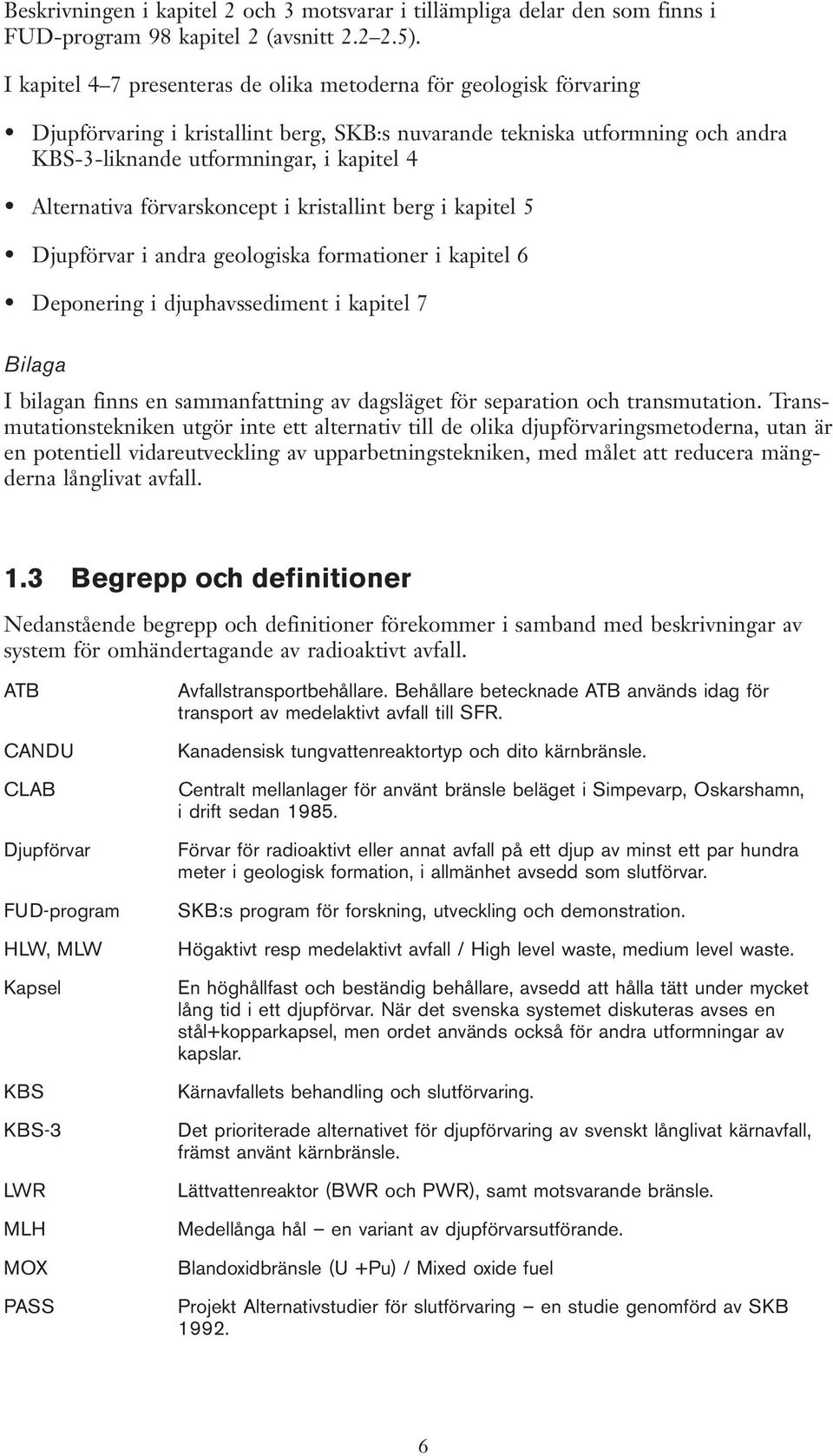 Alternativa förvarskoncept i kristallint berg i kapitel 5 Djupförvar i andra geologiska formationer i kapitel 6 Deponering i djuphavssediment i kapitel 7 Bilaga I bilagan finns en sammanfattning av