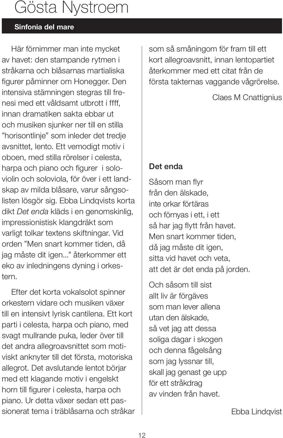 lento. Ett vemodigt motiv i oboen, med stilla rörelser i celesta, harpa och piano och figurer i soloviolin och soloviola, för över i ett landskap av milda blåsare, varur sångsolisten lösgör sig.