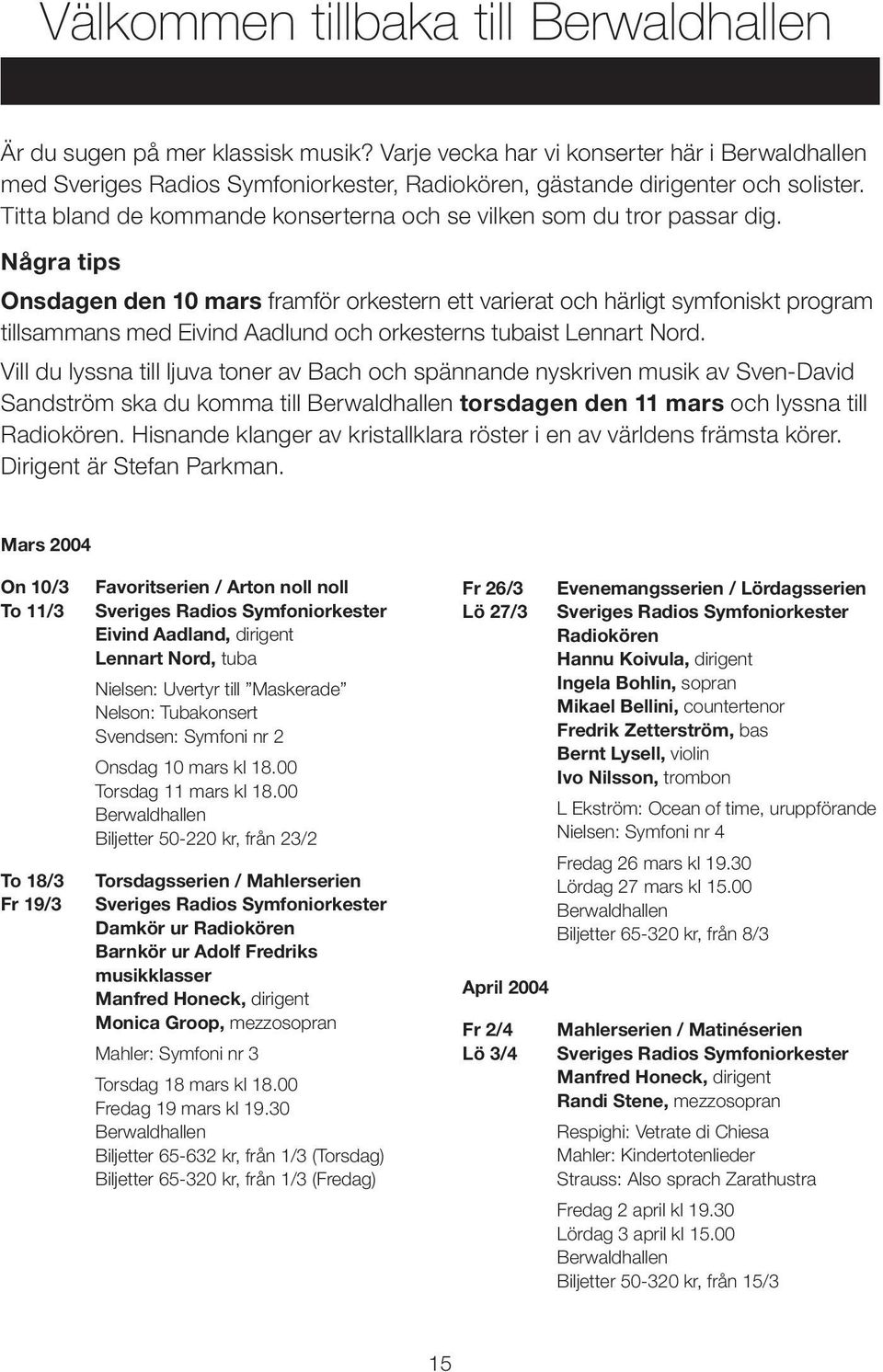 Titta bland de kommande konserterna och se vilken som du tror passar dig.