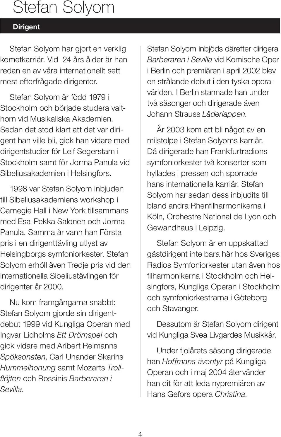 Sedan det stod klart att det var dirigent han ville bli, gick han vidare med dirigentstudier för Leif Segerstam i Stockholm samt för Jorma Panula vid Sibeliusakademien i Helsingfors.