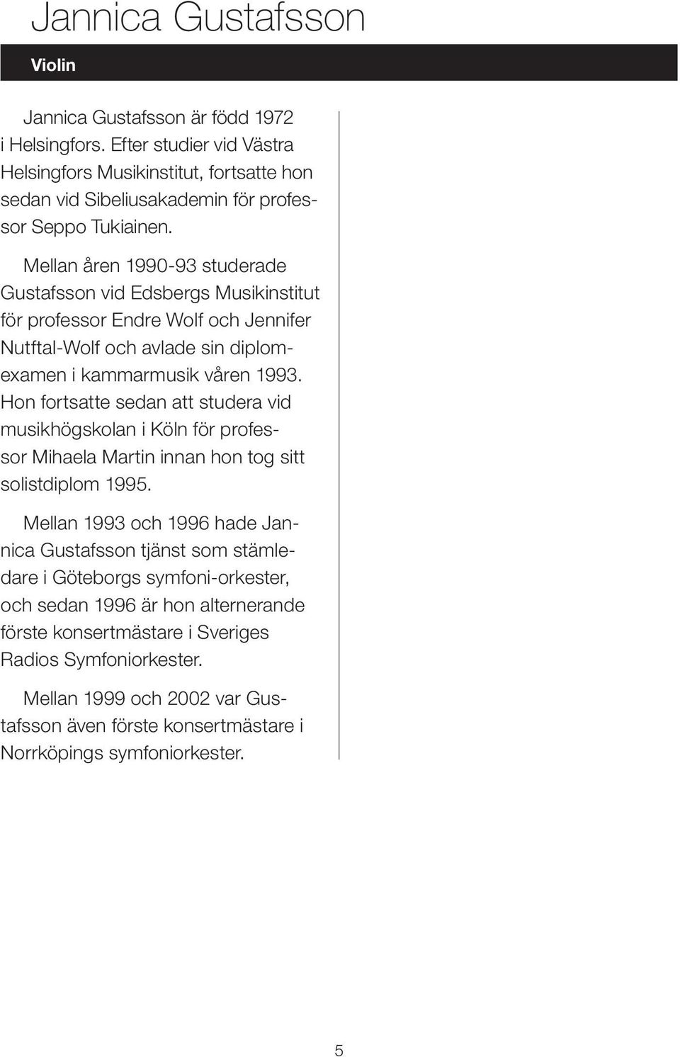 Mellan åren 1990-93 studerade Gustafsson vid Edsbergs Musikinstitut för professor Endre Wolf och Jennifer Nutftal-Wolf och avlade sin diplomexamen i kammarmusik våren 1993.