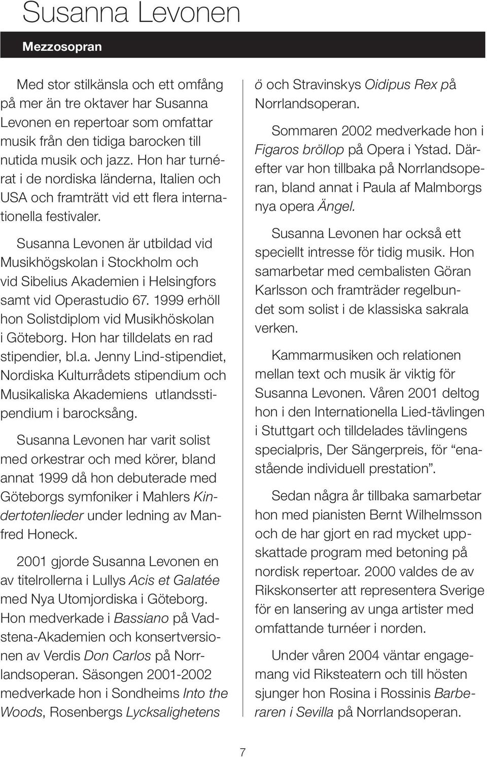 Susanna Levonen är utbildad vid Musikhögskolan i Stockholm och vid Sibelius Akademien i Helsingfors samt vid Operastudio 67. 1999 erhöll hon Solistdiplom vid Musikhöskolan i Göteborg.