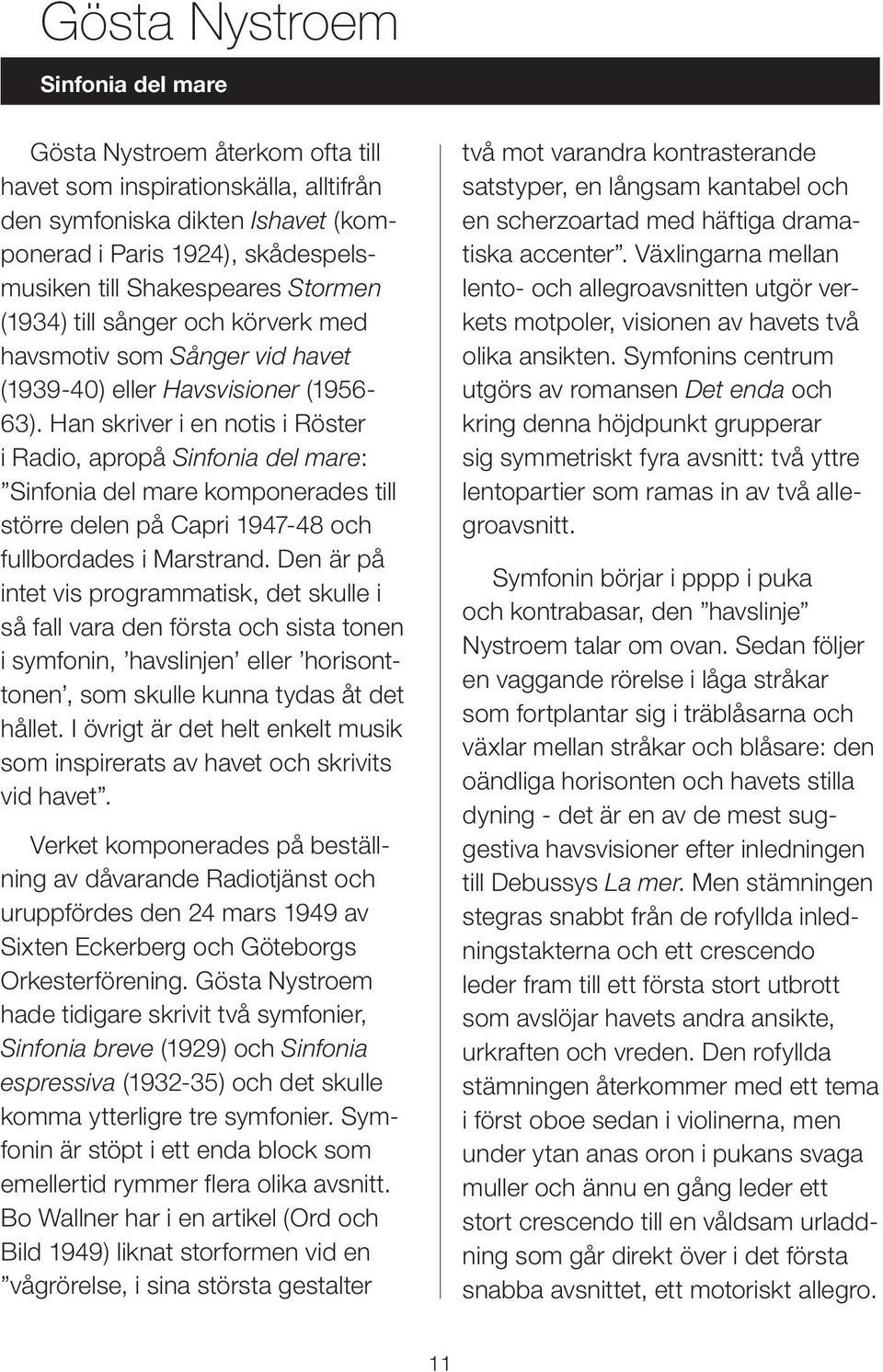 Han skriver i en notis i Röster i Radio, apropå Sinfonia del mare: Sinfonia del mare komponerades till större delen på Capri 1947-48 och fullbordades i Marstrand.
