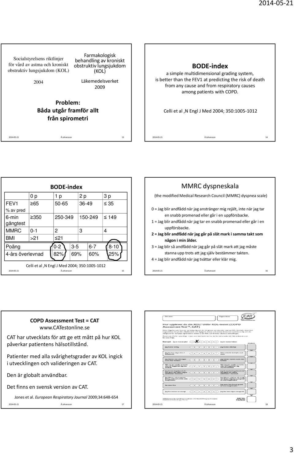 Problem: Båda utgår framför allt från spirometri Celli et al,n EnglJ Med 2004; 350:005-02 3 4 FEV % av pred 6-min gångtest BODE-index 0 p p 2 p 3 p 65 50-65 36-49 35 350 250-349 50-249 49 MMRC 0-2 3