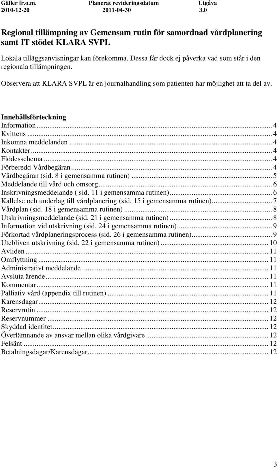 .. 4 Kvittens... 4 Inkomna meddelanden... 4 Kontakter... 4 Flödesschema... 4 Förberedd Vårdbegäran... 4 Vårdbegäran (sid. 8 i gemensamma rutinen)... 5 Meddelande till vård och omsorg.