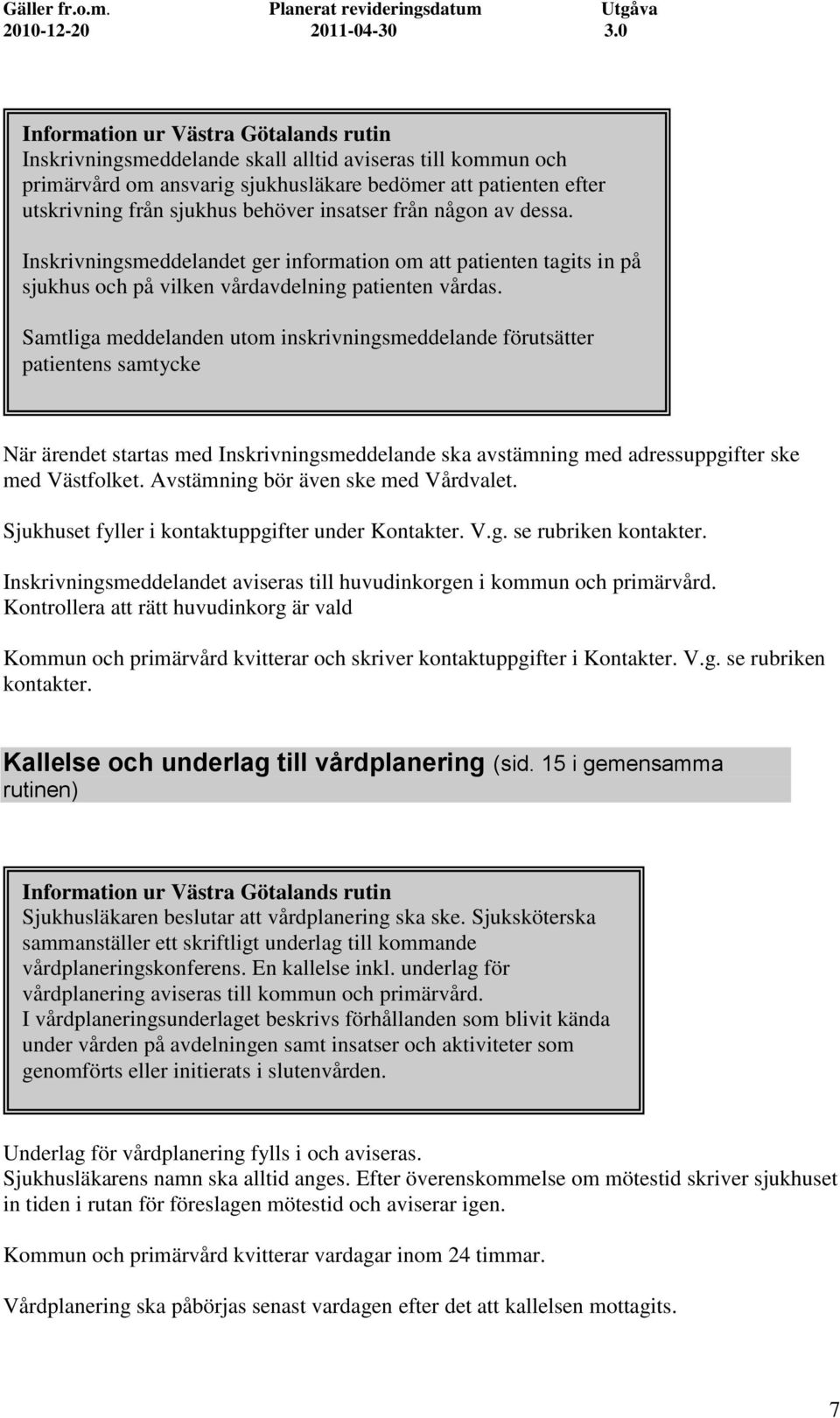 Samtliga meddelanden utom inskrivningsmeddelande förutsätter patientens samtycke När ärendet startas med Inskrivningsmeddelande ska avstämning med adressuppgifter ske med Västfolket.