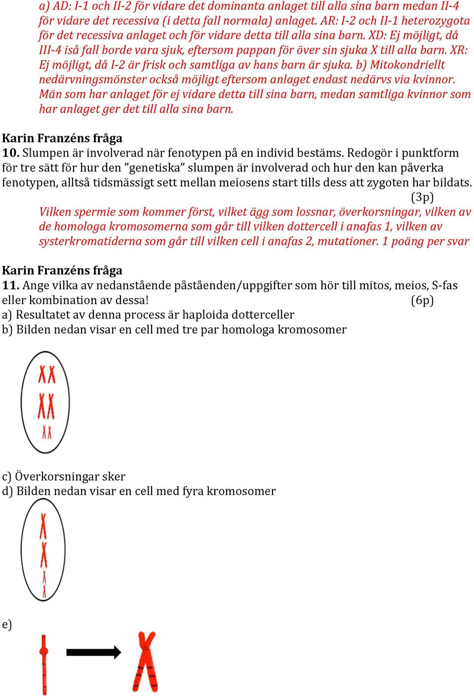 XD: Ej möjligt, då III- 4 iså fall borde vara sjuk, eftersom pappan för över sin sjuka X till alla barn. XR: Ej möjligt, då I- 2 är frisk och samtliga av hans barn är sjuka.