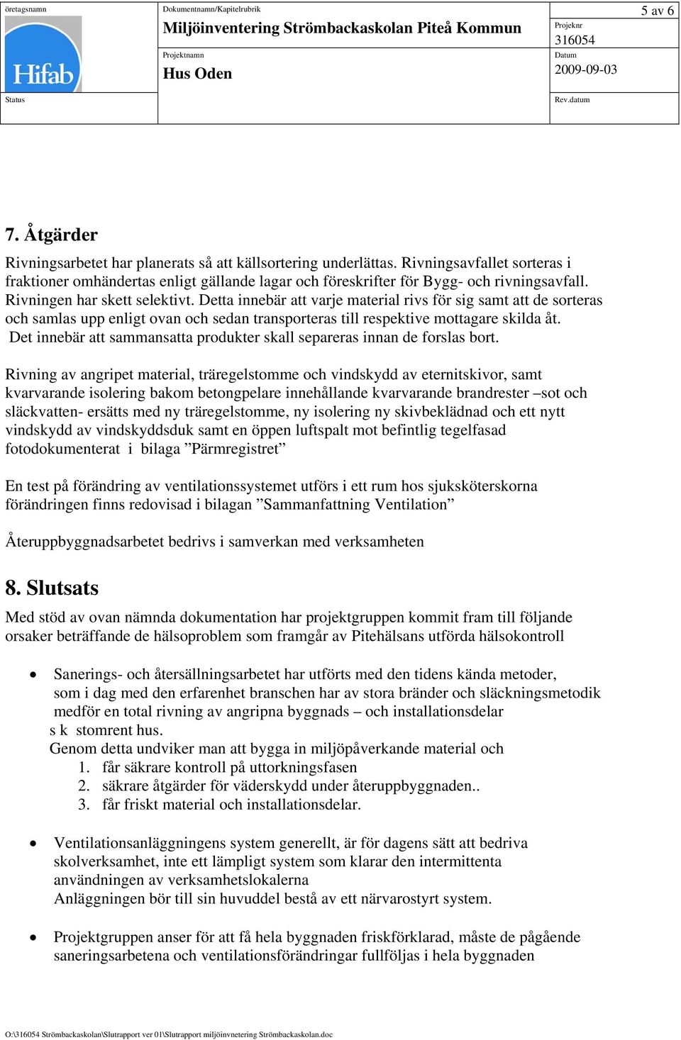 Detta innebär att varje material rivs för sig samt att de sorteras och samlas upp enligt ovan och sedan transporteras till respektive mottagare skilda åt.