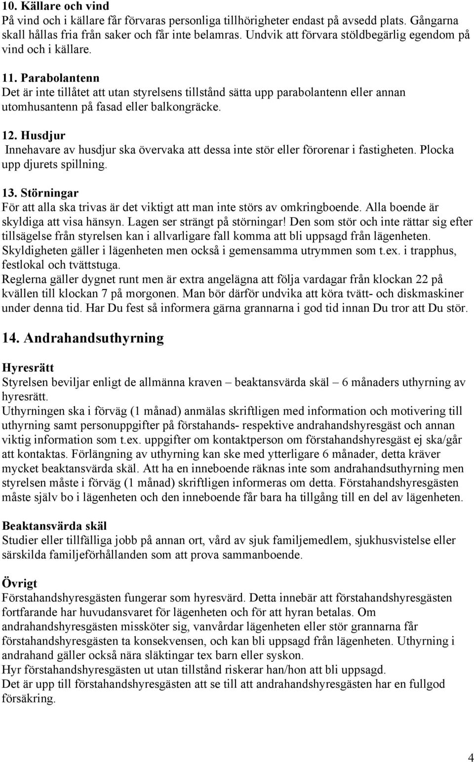 Parabolantenn Det är inte tillåtet att utan styrelsens tillstånd sätta upp parabolantenn eller annan utomhusantenn på fasad eller balkongräcke. 12.