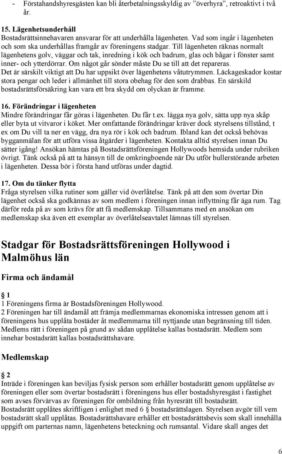 Till lägenheten räknas normalt lägenhetens golv, väggar och tak, inredning i kök och badrum, glas och bågar i fönster samt inner- och ytterdörrar.