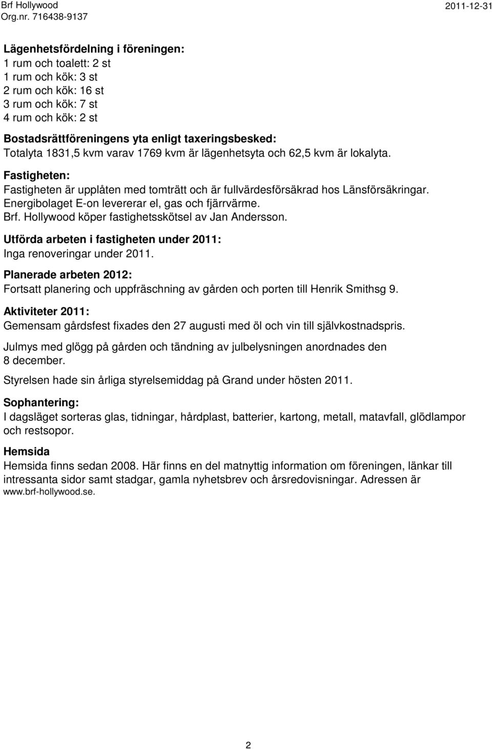 taxeringsbesked: Totalyta 1831,5 kvm varav 1769 kvm är lägenhetsyta och 62,5 kvm är lokalyta. Fastigheten: Fastigheten är upplåten med tomträtt och är fullvärdesförsäkrad hos Länsförsäkringar.