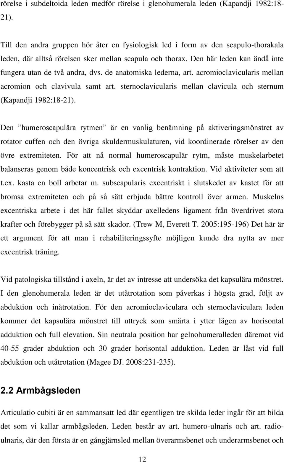 Den här leden kan ändå inte fungera utan de två andra, dvs. de anatomiska lederna, art. acromioclavicularis mellan acromion och clavivula samt art.