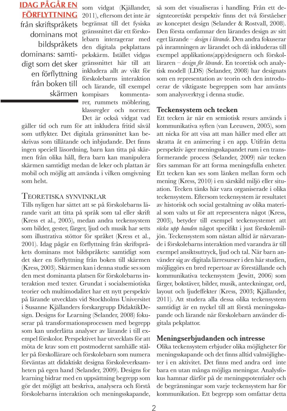 Istället vidgas gränssnittet här till att inkludera allt av vikt för förskolebarns interaktion och lärande, till exempel kompisars kommentarer, rummets möblering, klassregler och normer.