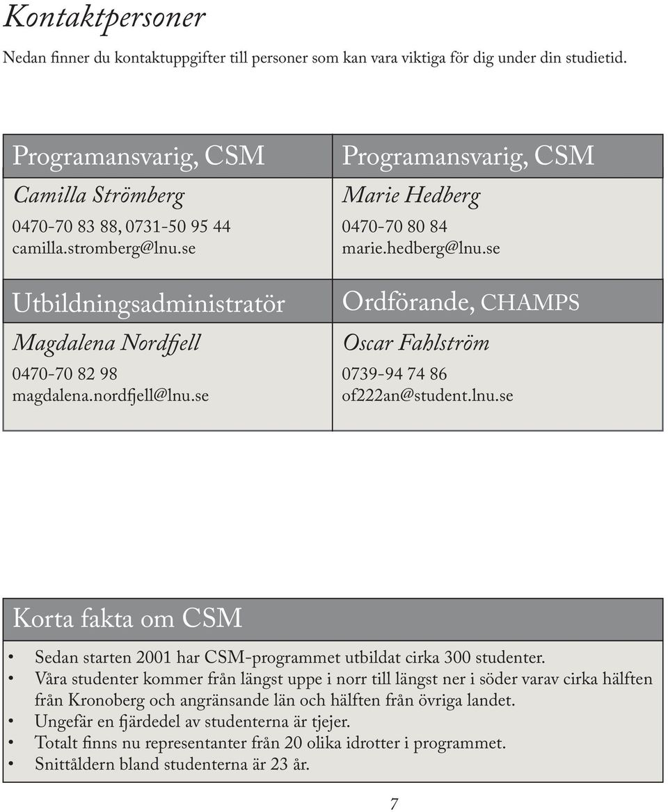 se Ordförande, CHAMPS Oscar Fahlström 0739-94 74 86 of222an@student.lnu.se Korta fakta om CSM Sedan starten 2001 har CSM-programmet utbildat cirka 300 studenter.