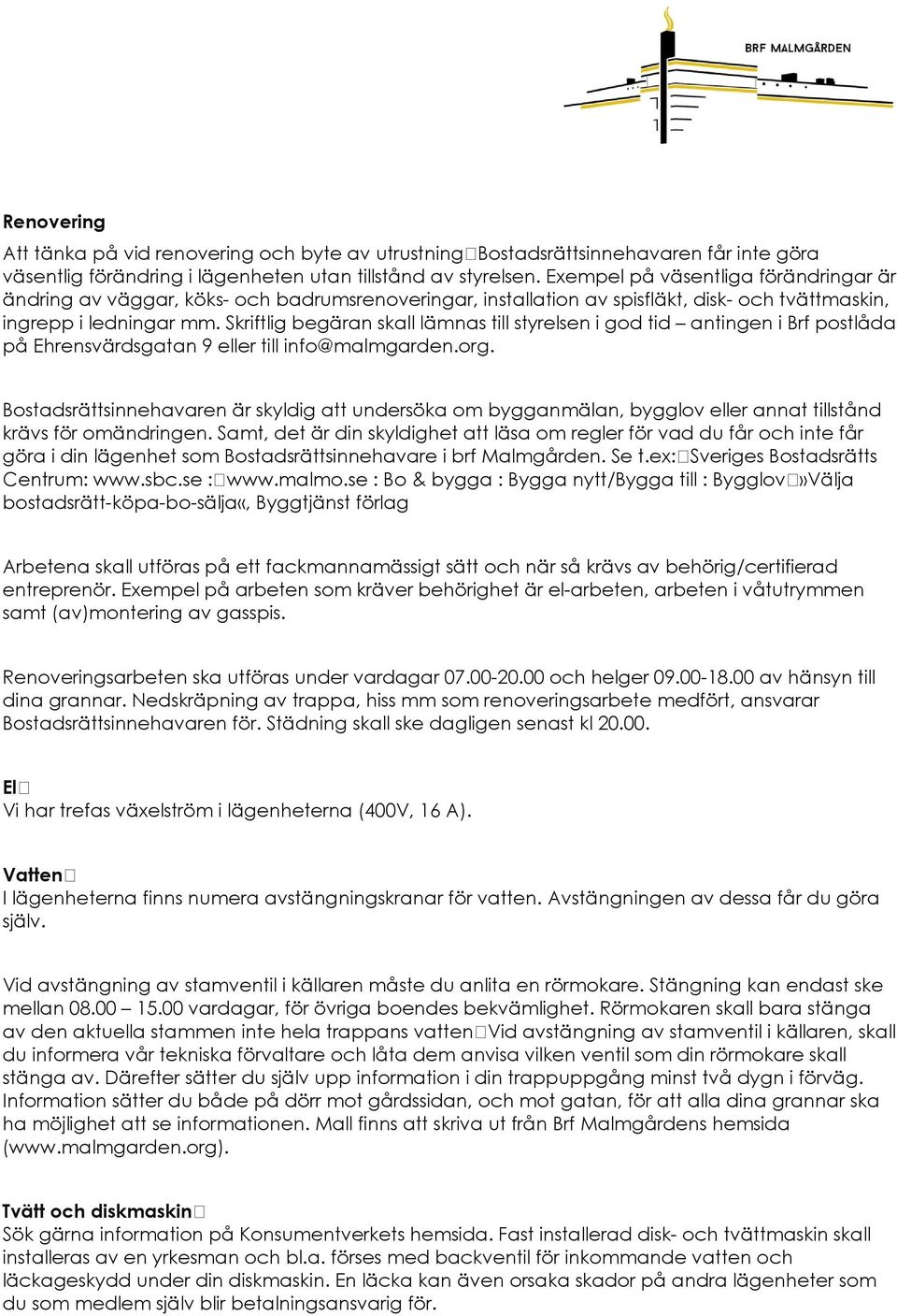 Skriftlig begäran skall lämnas till styrelsen i god tid antingen i Brf postlåda på Ehrensvärdsgatan 9 eller till info@malmgarden.org.