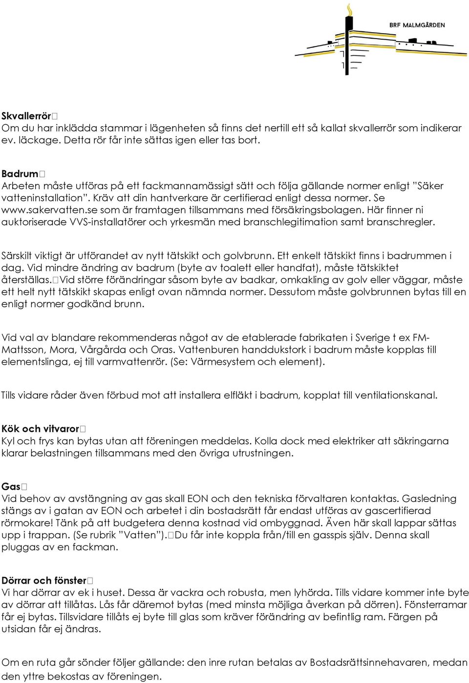 se som är framtagen tillsammans med försäkringsbolagen. Här finner ni auktoriserade VVS-installatörer och yrkesmän med branschlegitimation samt branschregler.