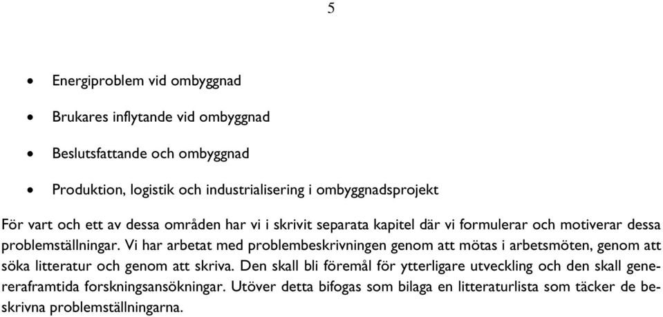 Vi har arbetat med problembeskrivningen genom att mötas i arbetsmöten, genom att söka litteratur och genom att skriva.