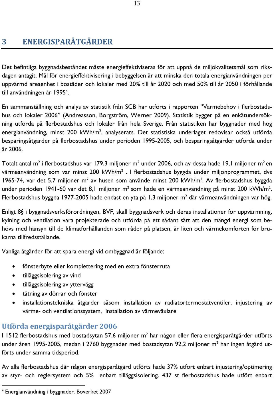 användningen år 1995 4. En sammanställning och analys av statistik från SCB har utförts i rapporten Värmebehov i flerbostadshus och lokaler 2006 (Andreasson, Borgström, Werner 2009).