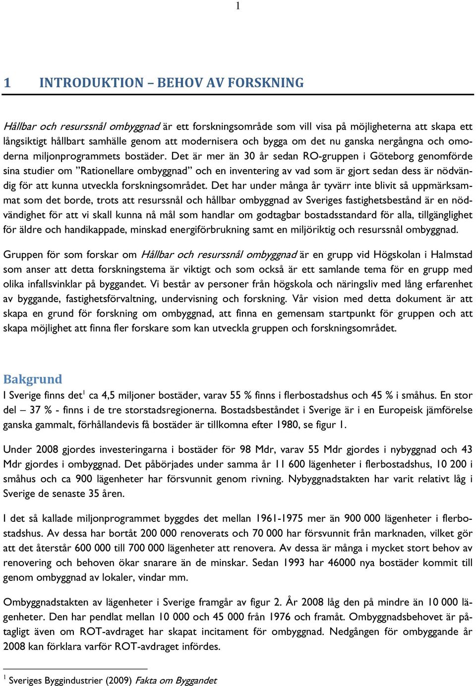 Det är mer än 30 år sedan RO-gruppen i Göteborg genomförde sina studier om Rationellare ombyggnad och en inventering av vad som är gjort sedan dess är nödvändig för att kunna utveckla