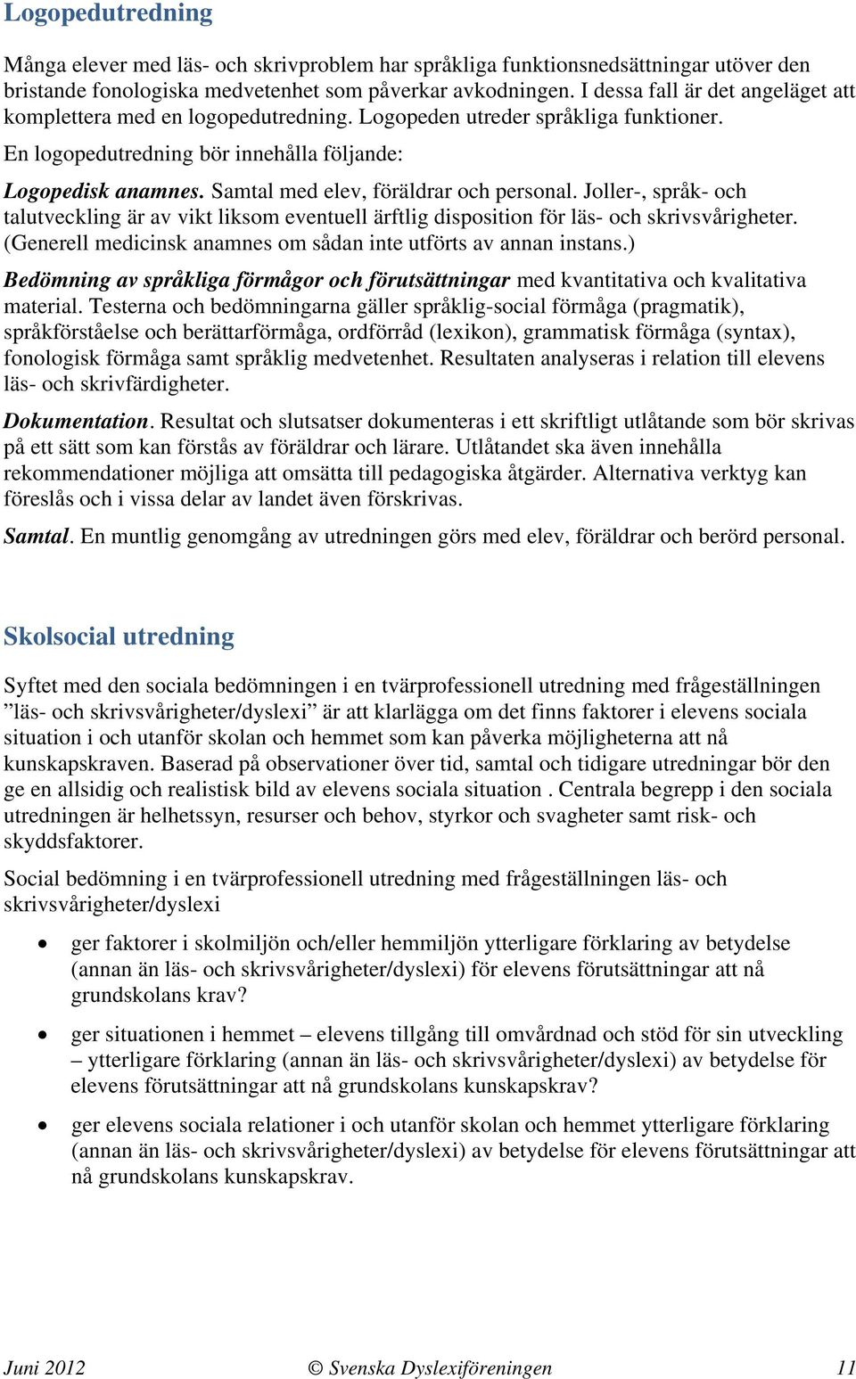 Samtal med elev, föräldrar och personal. Joller-, språk- och talutveckling är av vikt liksom eventuell ärftlig disposition för läs- och skrivsvårigheter.