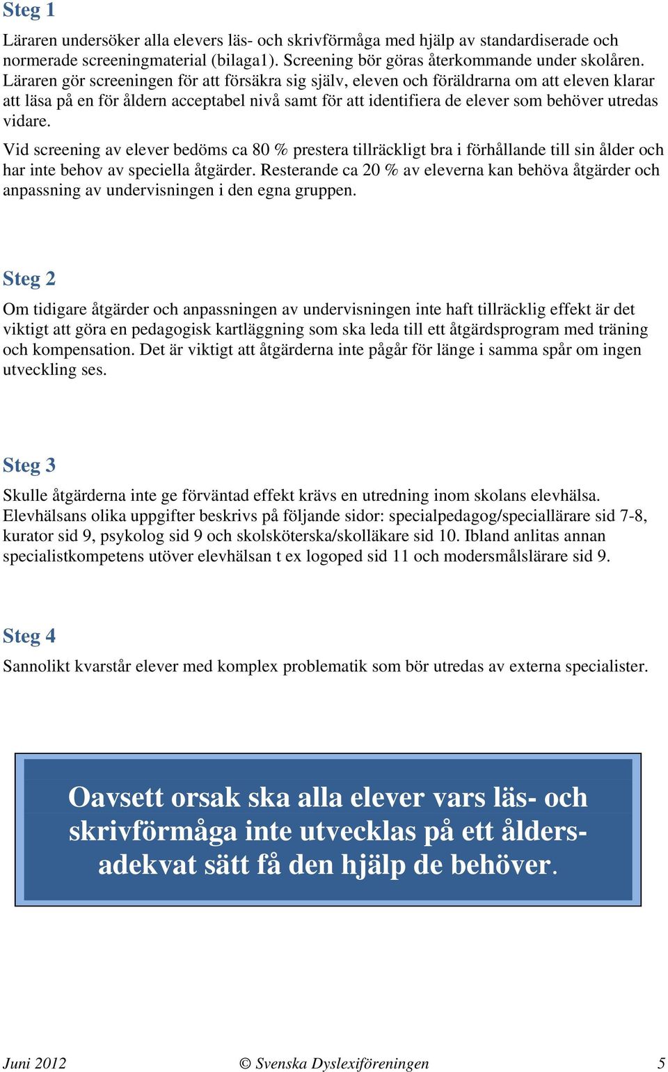 Vid screening av elever bedöms ca 80 % prestera tillräckligt bra i förhållande till sin ålder och har inte behov av speciella åtgärder.