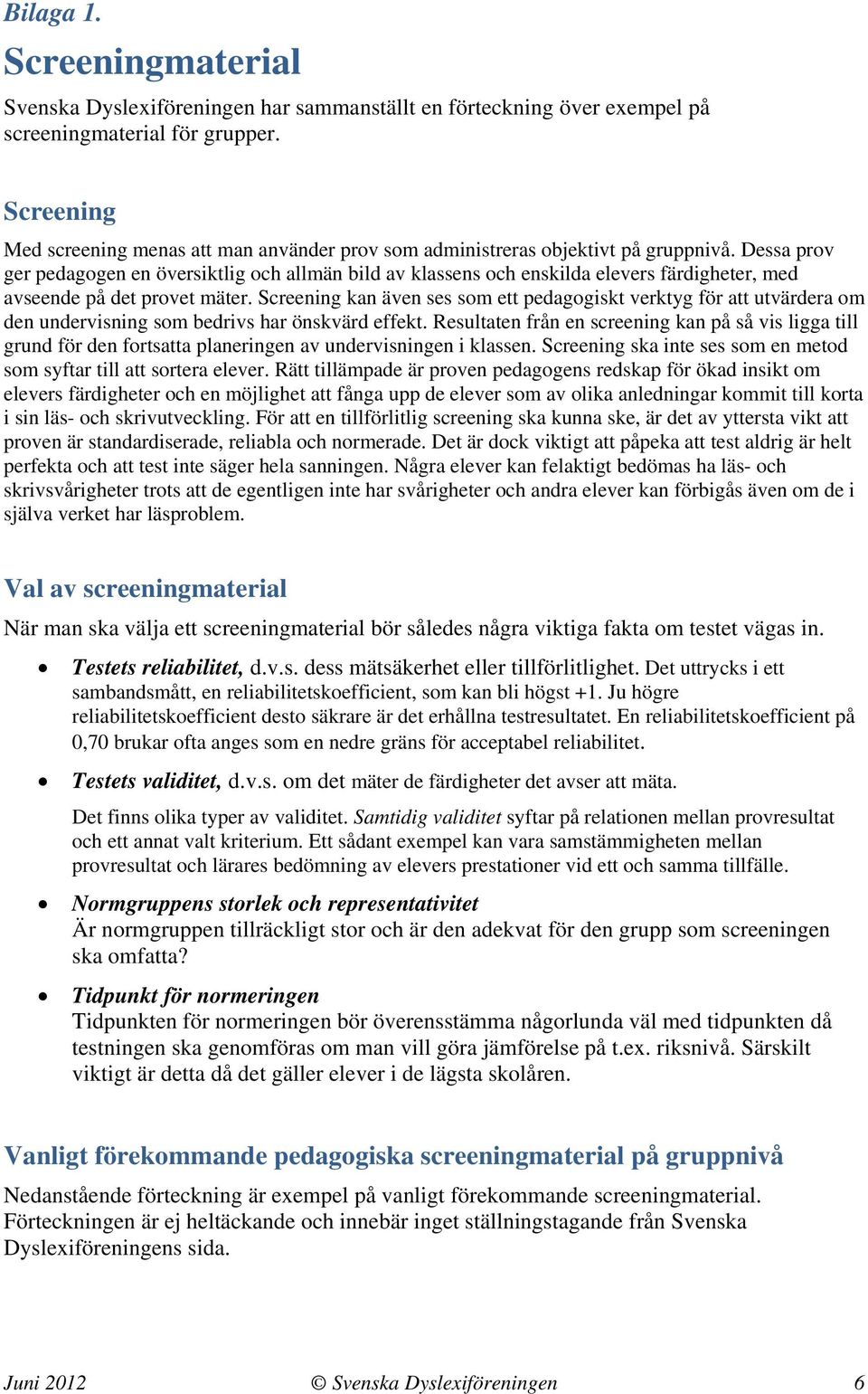 Dessa prov ger pedagogen en översiktlig och allmän bild av klassens och enskilda elevers färdigheter, med avseende på det provet mäter.