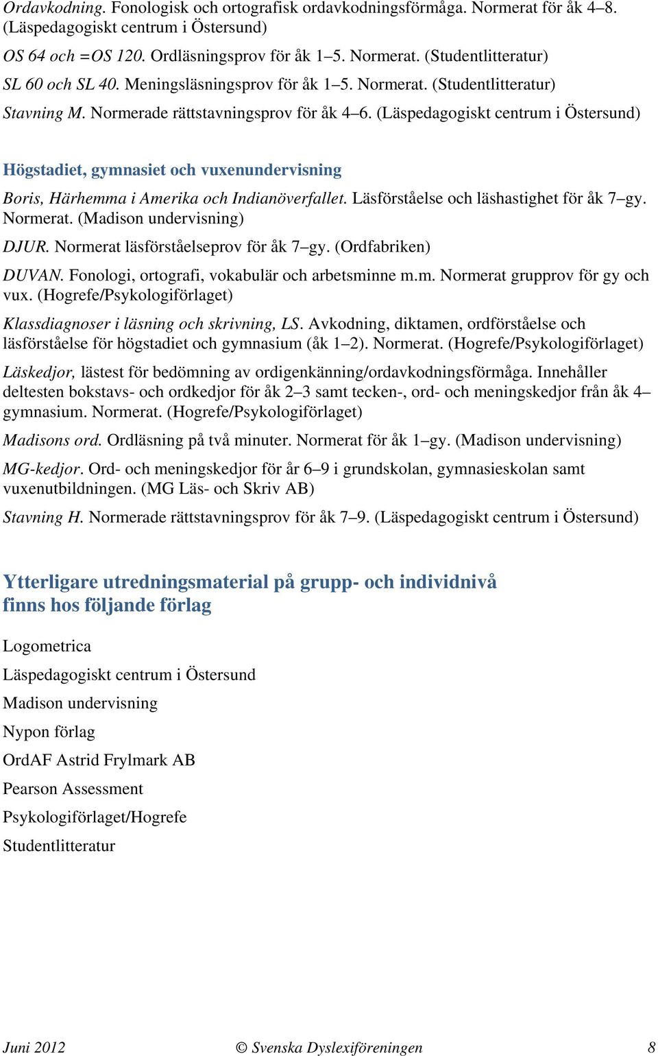 (Läspedagogiskt centrum i Östersund) Högstadiet, gymnasiet och vuxenundervisning Boris, Härhemma i Amerika och Indianöverfallet. Läsförståelse och läshastighet för åk 7 gy. Normerat.